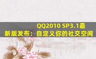 QQ2010 SP3.1最新版发布：自定义你的社交空间